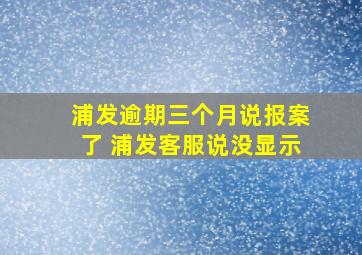 浦发逾期三个月说报案了 浦发客服说没显示